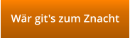 Wär git's zum Znacht